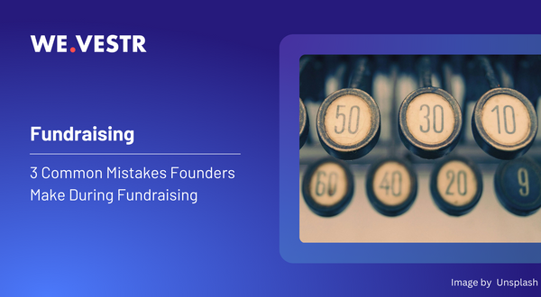 3 Common Mistakes Founders Make During Fundraising