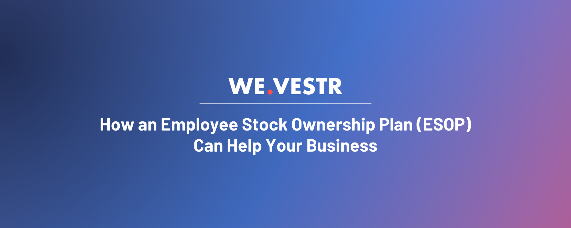 How an Employee Stock Ownership Plan (ESOP) Can Help Your Business